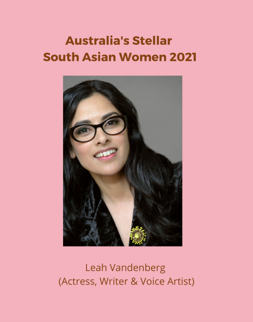 Our fourth Australian Stellar South Asian Woman, is actor, writer, and voice artist, Leah Vandenberg. She candidly shares with us stories from her unconventional childhood and how it shaped her career in the Australian television and film industry over the last 20+ years.