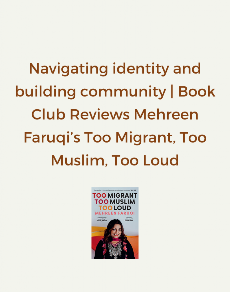 With the Federal elections this month it only made sense to step into the world of politics and read @MehreenFaruqi’s ‘Too Migrant, Too Muslim, Too Loud’ as part of our South Asian Women’s Book Club.

Mehreen’s story taught us that while no migrant journey is the same, we all share the hope that there’s space to build and to create something better than what once was. It reminds us that the story of migrants in Australia is an ongoing and evolving one; and it’s up to us to shape the current narrative for ourselves and for future generations.

We were incredibly lucky to have Mehreen join us for a QnA. To learn about our discussions on the book and with Mehreen, check out the full blog.